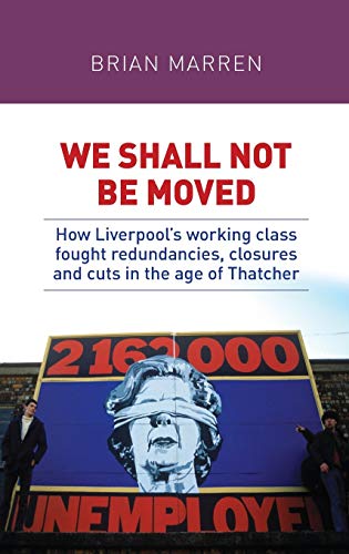 We Shall Not Be Moved: How Liverpool's Working Class Fought Redundancies, Closures and Cuts in the Age of Thatcher