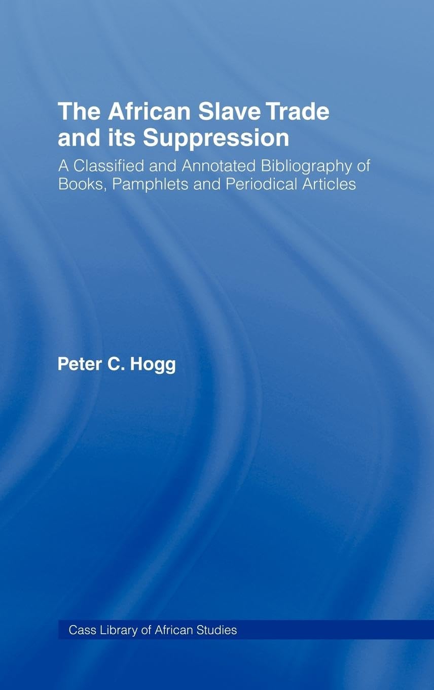 The African Slave Trade and Its Suppression: A Classified and Annotated Bibliography of Books, Pamphlets and Periodical (Cass Library of African Studies)