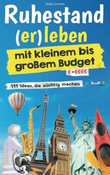 Ruhestand (er)leben mit kleinem bis großem Budget: 111 Ideen, die süchtig machen