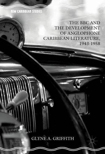 The BBC and the Development of Anglophone Caribbean Literature, 1943-1958 (New Caribbean Studies)