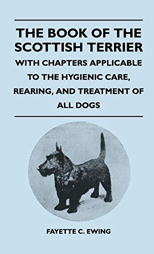 The Book Of The Scottish Terrier - With Chapters Applicable To The Hygienic Care, Rearing, And Treatment Of All Dogs