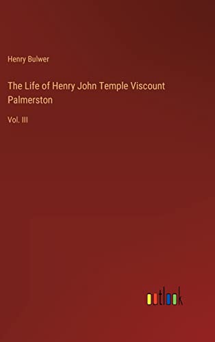 The Life of Henry John Temple Viscount Palmerston: Vol. III