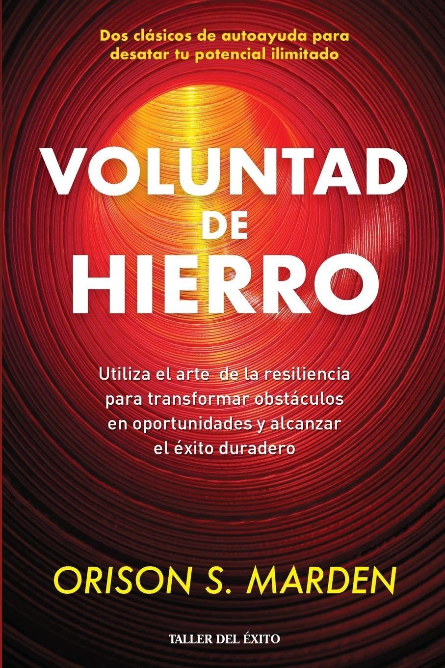 Voluntad de hierro: Utiliza el arte de la resiliencia para transformar obstáculos en oportunidades y alcanzar el éxito duradero