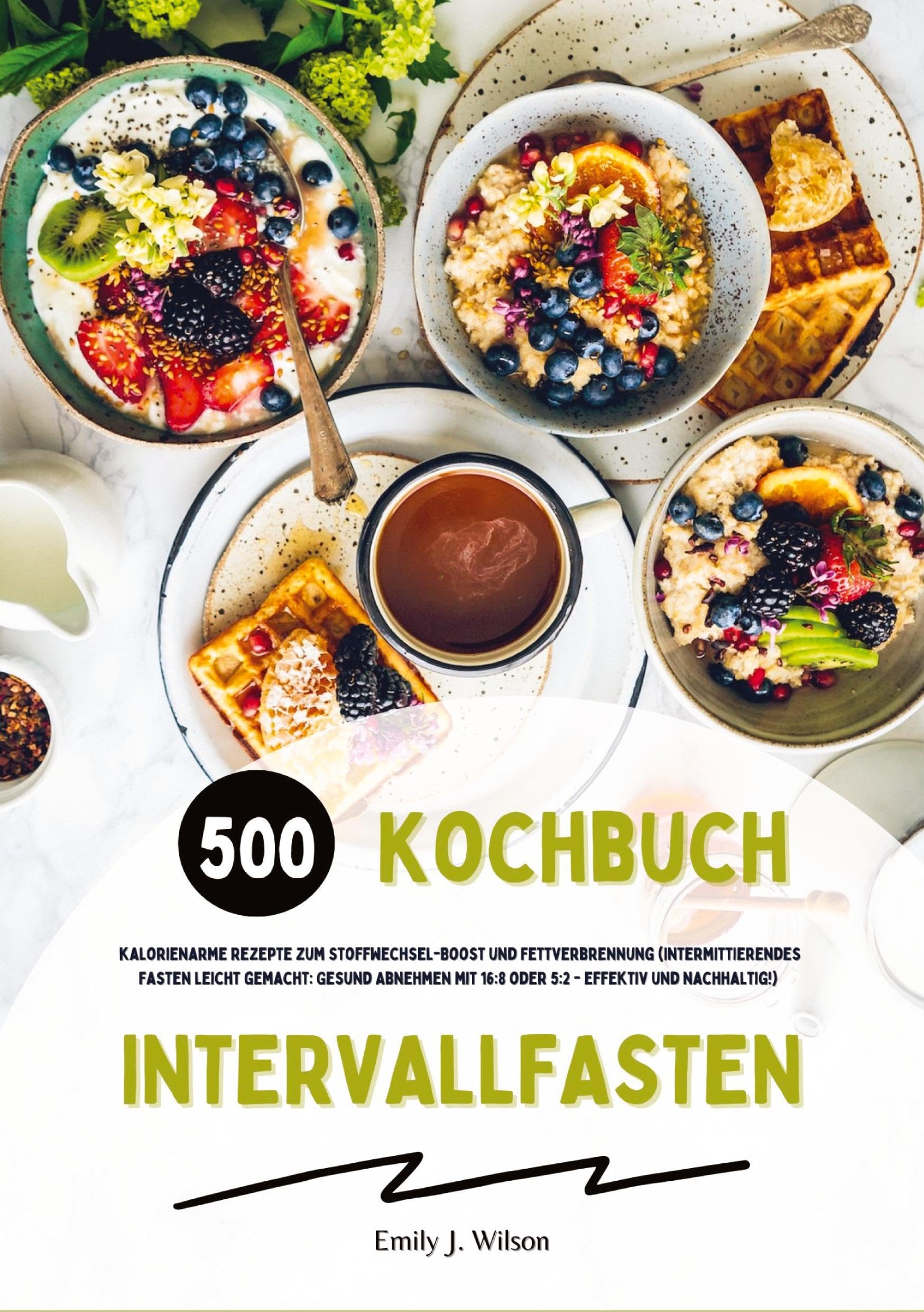 Intervallfasten Kochbuch: 500 kalorienarme Rezepte zum Stoffwechsel-Boost und Fettverbrennung (Intermittierendes Fasten leicht gemacht: Gesund Abnehmen mit 16:8 oder 5:2 - effektiv und nachhaltig!)