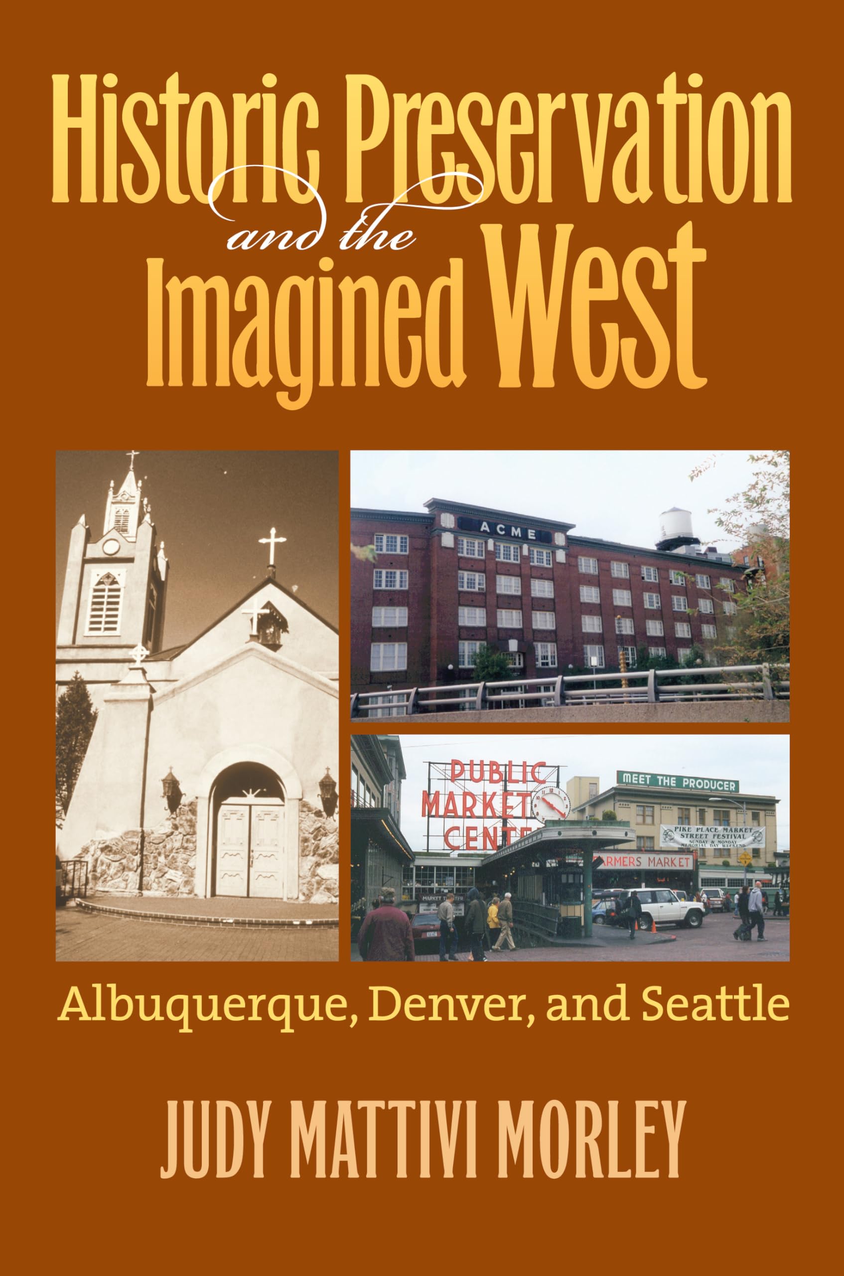Morley, Judy Mattivi Historic Preservation And The Imagined West, Albuquerque, Denver, And Seattle