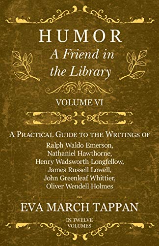 Humor - A Friend in the Library: Volume VI - A Practical Guide to the Writings of Ralph Waldo Emerson, Nathaniel Hawthorne, Henry Wadsworth ... Oliver Wendell Holmes - In Twelve Volumes