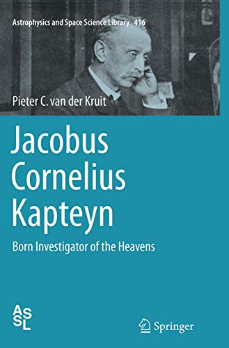 Jacobus Cornelius Kapteyn: Born Investigator of the Heavens (Astrophysics and Space Science Library, 416, Band 416)