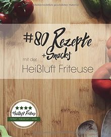 80 Rezepte und Snacks mit der Heißluft Friteuse: Einfach. Kalorienarm. Lecker.