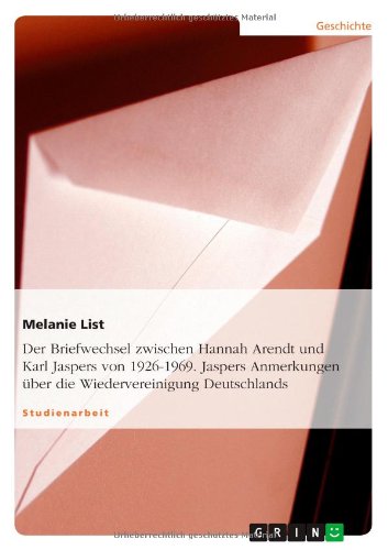 Der Briefwechsel zwischen Hannah Arendt und Karl Jaspers von 1926-1969. Jaspers Anmerkungen über die Wiedervereinigung Deutschlands