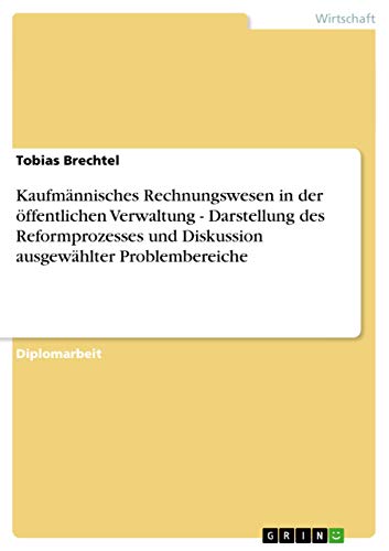 Kaufmännisches Rechnungswesen in der öffentlichen Verwaltung - Darstellung des Reformprozesses und Diskussion ausgewählter Problembereiche: Diplomarbeit