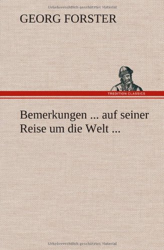 Bemerkungen ... auf seiner Reise um die Welt ...: der Rechte, Medicin und Weltweisheit Doctor, Professor der Naturgeschichte zu Halle. Mitglied der ... Antiq. etc. zu London, zu Madrid etc. etc.