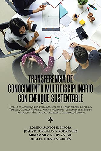 Transferencia De Conocimiento Multidisciplinario Con Enfoque Sustentable: Trabajo Colaborativo De Cuerpos Académicos E Investigadores De Puebla, ... De Investigación Multidisciplinaria Para E