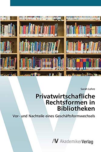 Privatwirtschafliche Rechtsformen in Bibliotheken: Vor- und Nachteile eines Geschäftsformwechsels