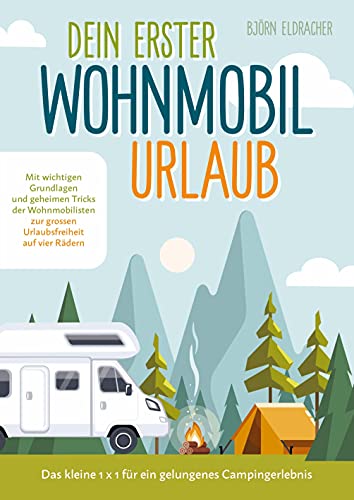 Dein erster Wohnmobil-Urlaub - Das kleine 1x1 für ein gelungenes Campingerlebnis: Mit wichtigen Grundlagen und geheimen Tricks der Wohnmobilisten...zur großen Urlaubsfreiheit auf vier Rädern!