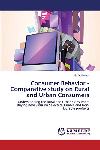 Consumer Behavior - Comparative study on Rural and Urban Consumers: Understanding the Rural and Urban Consumers Buying Behaviour on Selected Durable and Non-Durable products