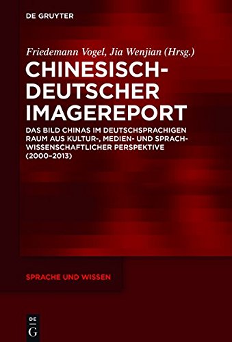Chinesisch-Deutscher Imagereport: Das Bild Chinas im deutschsprachigen Raum aus kultur-, medien- und sprachwissenschaftlicher Perspektive (2000-2013) (Sprache und Wissen (SuW), Band 28)