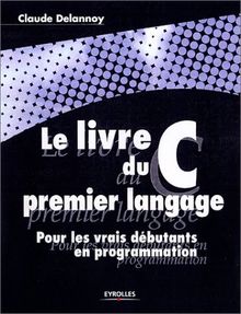 Le livre du C premier langage. Pour les vrais débutants en programmation