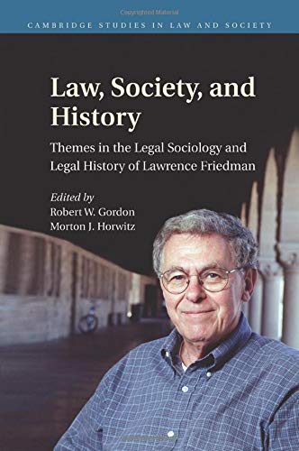 Law, Society, and History: Themes In The Legal Sociology And Legal History Of Lawrence M. Friedman (Cambridge Studies in Law and Society)