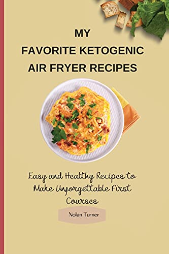 My Favorite Ketogenic Air Freyer Recipes: Easy and Healthy Recipes to Make Unforgettable First Courses