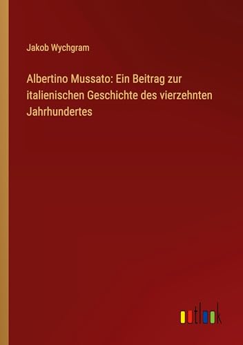 Albertino Mussato: Ein Beitrag zur italienischen Geschichte des vierzehnten Jahrhundertes