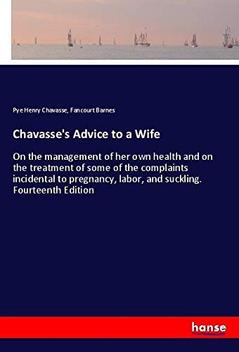 Chavasse's Advice to a Wife: On the management of her own health and on the treatment of some of the complaints incidental to pregnancy, labor, and suckling. Fourteenth Edition