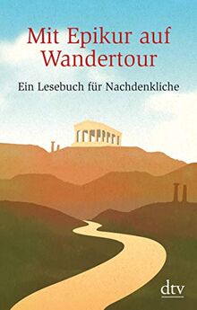 Mit Epikur auf Wandertour: Ein Lesebuch für Nachdenkliche