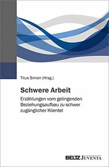 Schwere Arbeit: Erzählungen vom gelingenden Beziehungsaufbau zu schwer zugänglicher Klientel