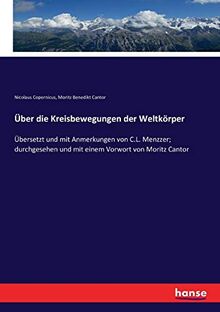 Über die Kreisbewegungen der Weltkörper: Übersetzt und mit Anmerkungen von C.L. Menzzer; durchgesehen und mit einem Vorwort von Moritz Cantor