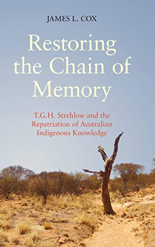 Restoring the Chain of Memory: T.G.H. Strehlow and the Repatriation of Australian Indigenous Knowledge