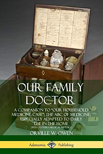 Our Family Doctor: A Companion to Our Household Medicine Case; The ABC of Medicine, Especially Adapted to Daily Use in the Home (19th Century Medical History)