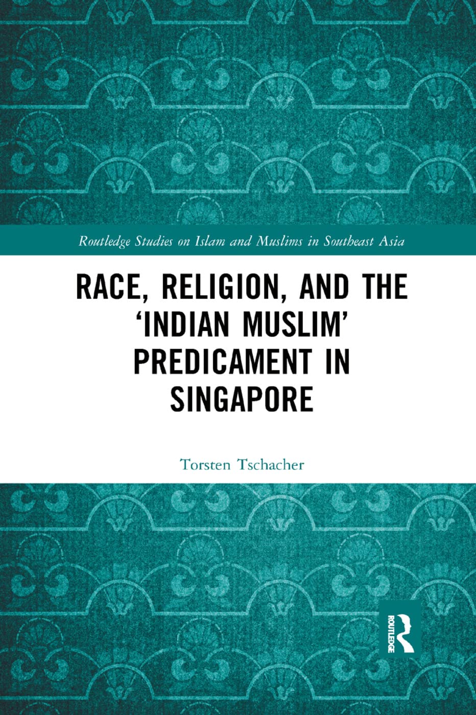 Race, Religion, and the ‘Indian Muslim’ Predicament in Singapore (Routledge Studies on Islam and Muslims in Southeast Asia)