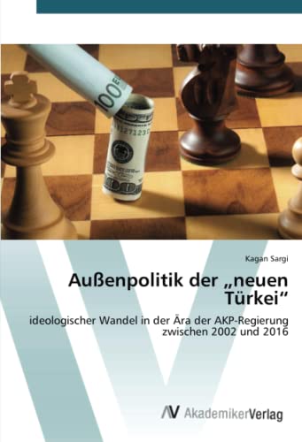 Außenpolitik der „neuen Türkei“: ideologischer Wandel in der Ära der AKP-Regierung zwischen 2002 und 2016: ideologischer Wandel in der Ära der AKP-Regierung zwischen 2002 und 2016.DE