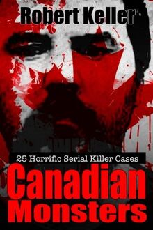 True Crime: Canadian Monsters: 25 Horrific Canadian Serial Killers