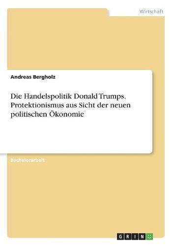 Die Handelspolitik Donald Trumps. Protektionismus aus Sicht der neuen politischen Ökonomie