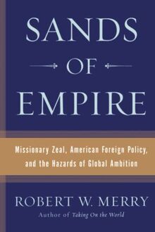 Sands of Empire: Missionary Zeal, American Foreign Policy, and the Hazards of Global Ambition