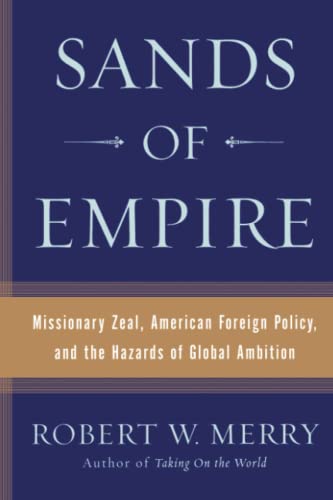 Sands of Empire: Missionary Zeal, American Foreign Policy, and the Hazards of Global Ambition