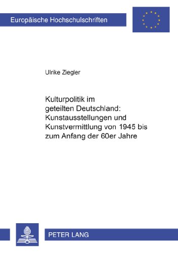Kulturpolitik im geteilten Deutschland: - Kunstausstellungen und Kunstvermittlung von 1945 bis zum Anfang der 60er Jahre (Europäische ... / Publications Universitaires Européennes)
