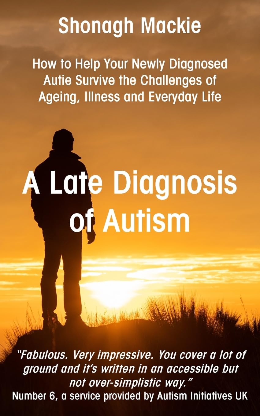 Shonagh Mackie A Late Diagnosis Of Autism, How To Help Your Newly Diagnosed Autie Survive The Challenges Of Ageing, Illness And Everyday Life