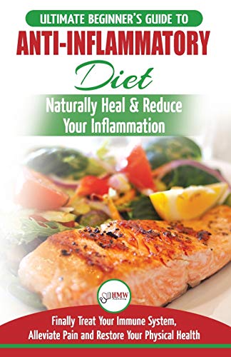 Anti-Inflammatory Diet: The Ultimate Beginner's Guide Plan & 20+ Proven Recipes To Naturally Heal Your Inflammation, Treat Immune System, Alleviate Pain and Restore Your Physical Health