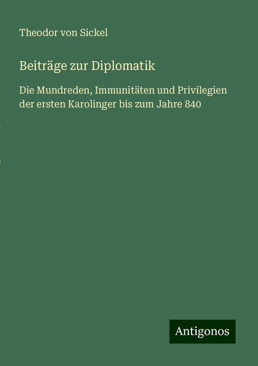 Beiträge zur Diplomatik: Die Mundreden, Immunitäten und Privilegien der ersten Karolinger bis zum Jahre 840
