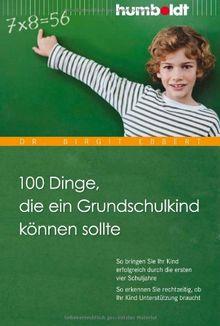 100 Dinge, die ein Grundschulkind können sollte: So bringen Sie Ihr Kind erfolgreich durch die ersten vier Schuljahre. So erkennen Sie rechtzeitig, ob Ihr Kind Unterstützung braucht