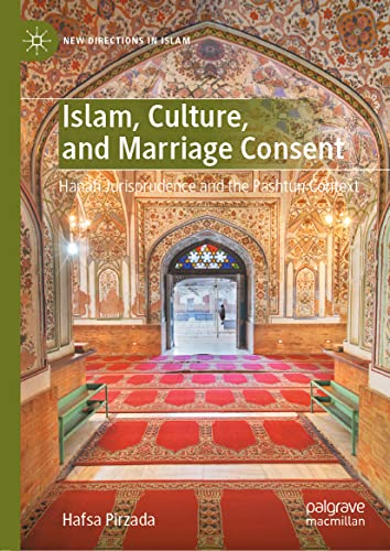 Islam, Culture, and Marriage Consent: Hanafi Jurisprudence and the Pashtun Context (New Directions in Islam)