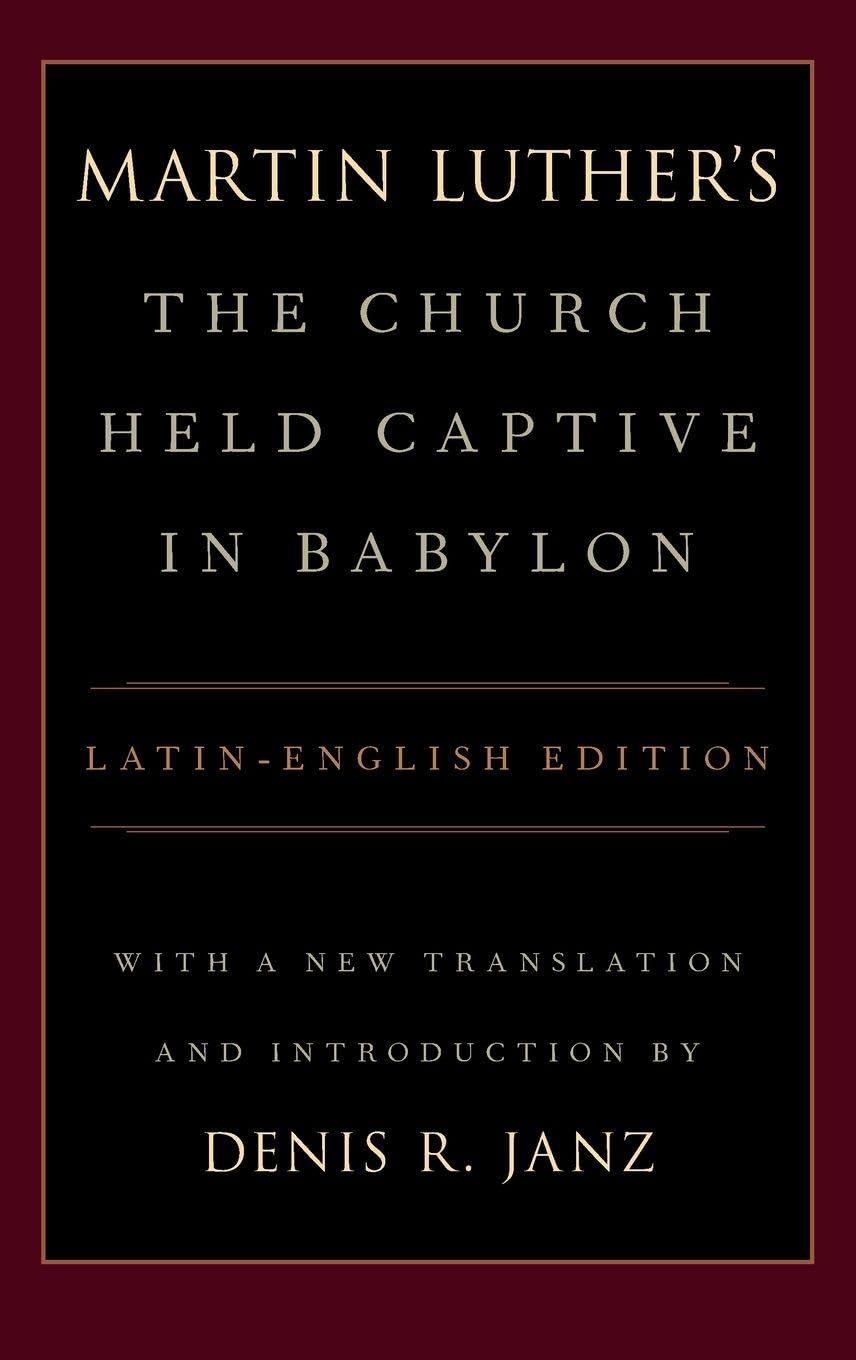 Luther's the Church Held Captive in Babylon: Latin-English Edition, with a New Translation and Introduction