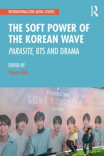 The Soft Power of the Korean Wave: Parasite, BTS and Drama (Internationalizing Media Studies)