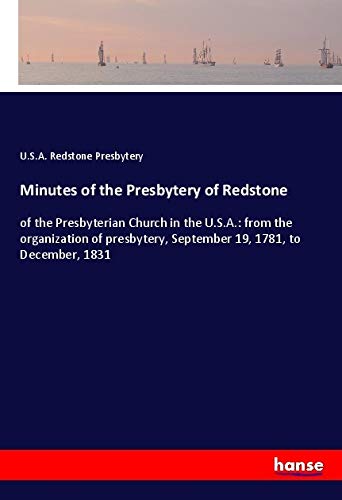 Minutes of the Presbytery of Redstone: of the Presbyterian Church in the U.S.A.: from the organization of presbytery, September 19, 1781, to December, 1831