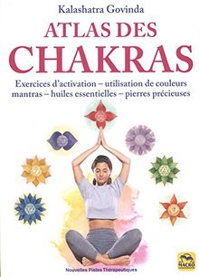 Atlas des chakras : exercices d'activation, utilisation de couleurs, mantras, huiles essentielles, pierres précieuses