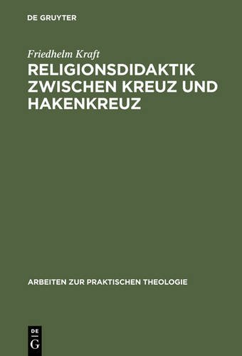 Religionsdidaktik zwischen Kreuz und Hakenkreuz: Versuche zur Bestimmung von Aufgaben, Zielen und Inhalten des evangelischen Religionsunterrichts, ... und 1939 (Arbeiten zur Praktischen Theologie)
