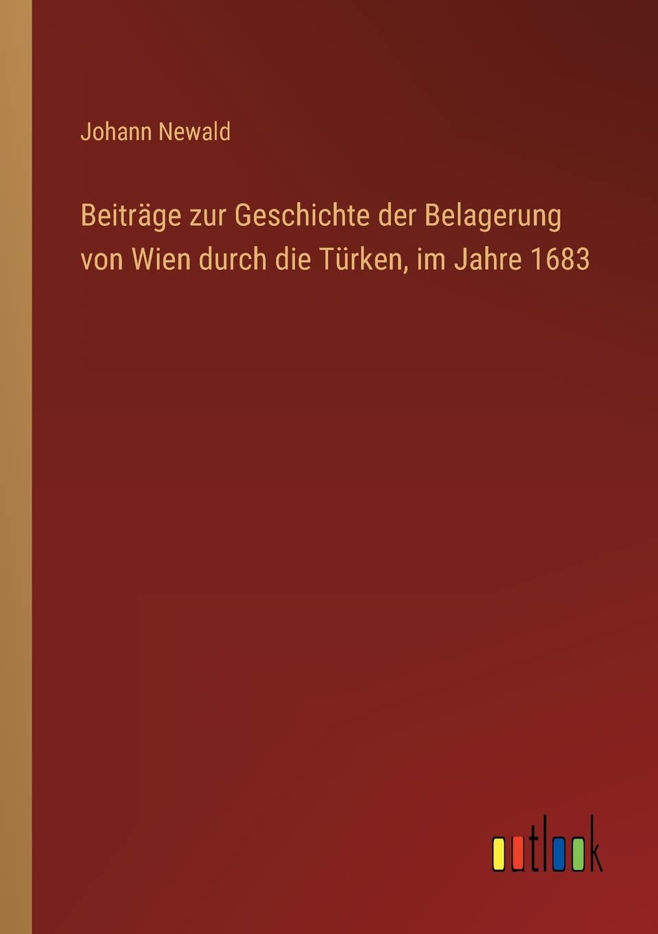 Beiträge zur Geschichte der Belagerung von Wien durch die Türken, im Jahre 1683