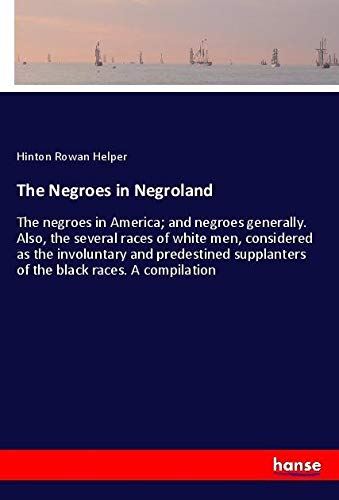The Negroes in Negroland: The negroes in America; and negroes generally. Also, the several races of white men, considered as the involuntary and ... supplanters of the black races. A compilation