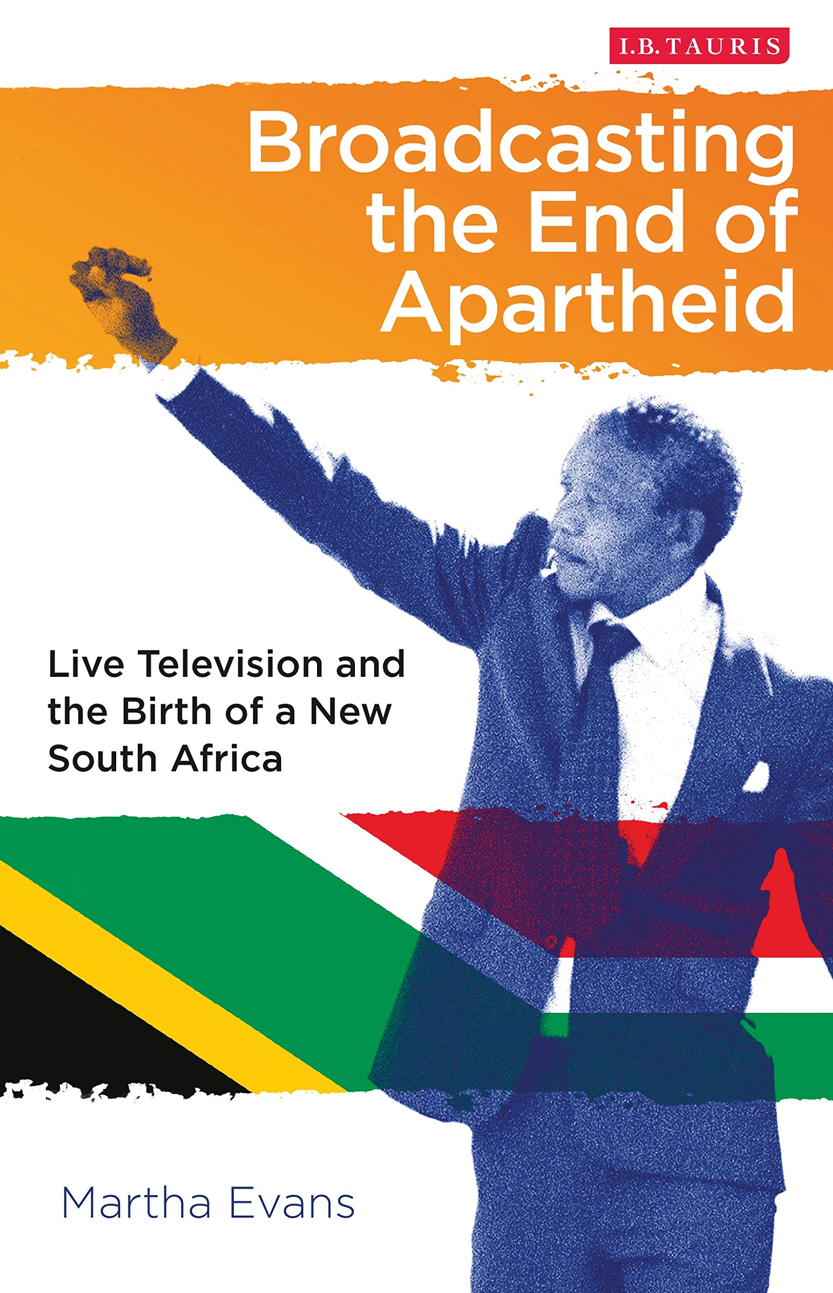 Broadcasting the End of Apartheid: Live Television and the Birth of the New South Africa (International Library of African Studies, 44)